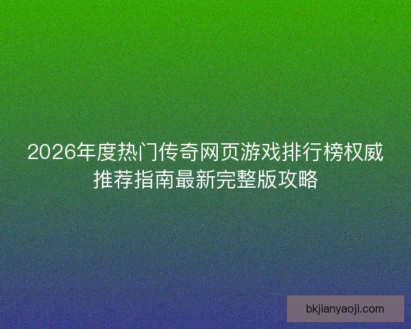 2026年度热门传奇网页游戏排行榜权威推荐指南最新完整版攻略