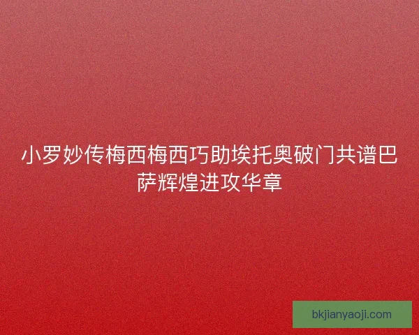 小罗妙传梅西梅西巧助埃托奥破门共谱巴萨辉煌进攻华章
